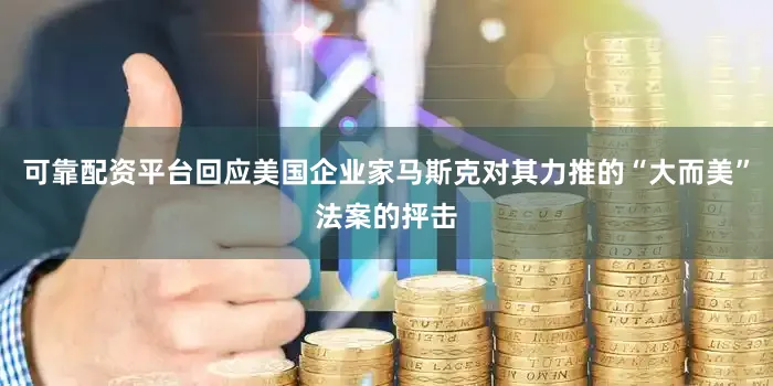 可靠配资平台回应美国企业家马斯克对其力推的“大而美”法案的抨击
