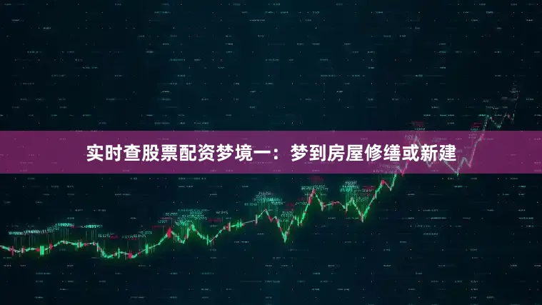 实时查股票配资梦境一：梦到房屋修缮或新建