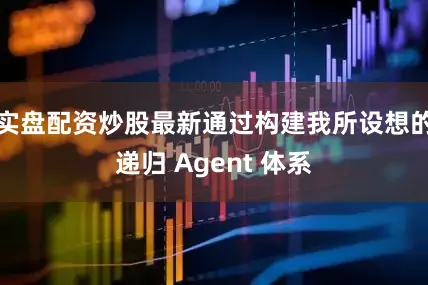 实盘配资炒股最新通过构建我所设想的递归 Agent 体系