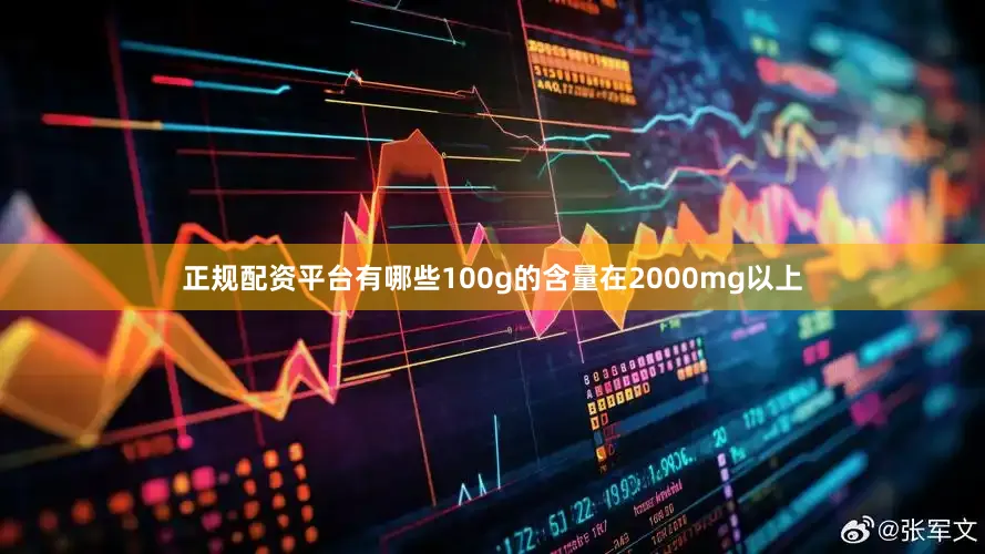 正规配资平台有哪些100g的含量在2000mg以上