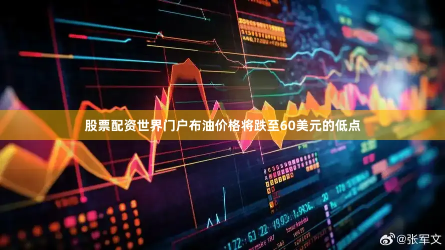 股票配资世界门户布油价格将跌至60美元的低点