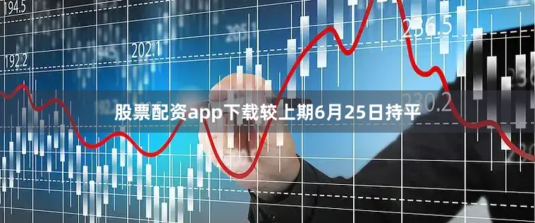 股票配资app下载较上期6月25日持平