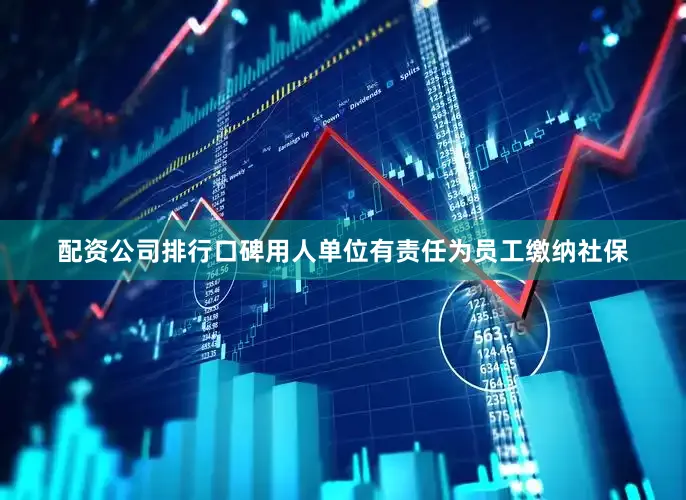 配资公司排行口碑用人单位有责任为员工缴纳社保