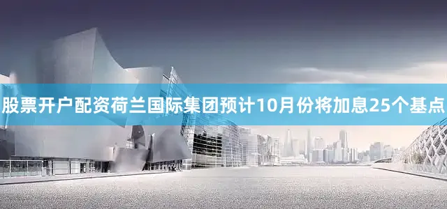 股票开户配资荷兰国际集团预计10月份将加息25个基点