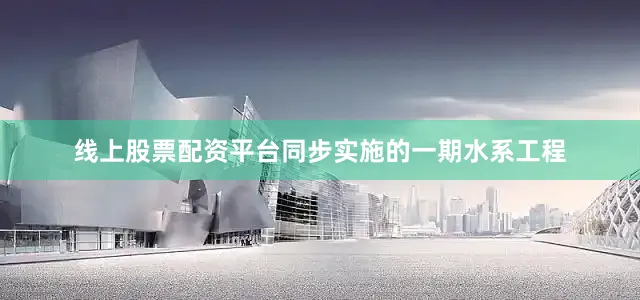 线上股票配资平台同步实施的一期水系工程