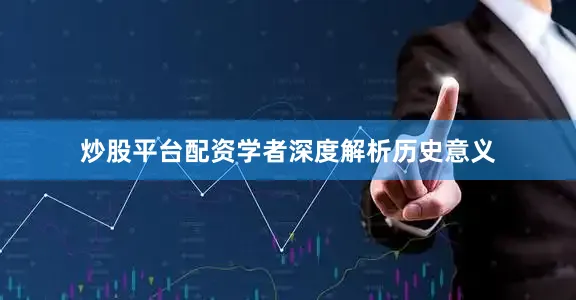 炒股平台配资学者深度解析历史意义