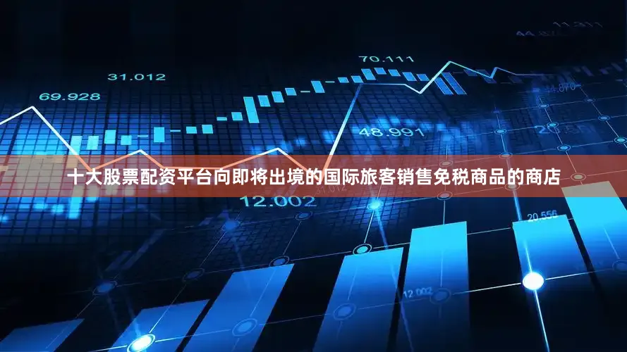 十大股票配资平台向即将出境的国际旅客销售免税商品的商店