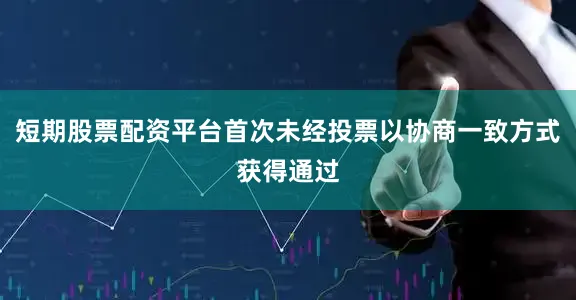 短期股票配资平台首次未经投票以协商一致方式获得通过