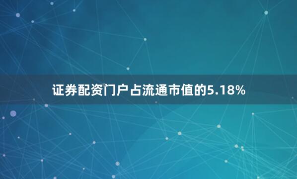 证券配资门户占流通市值的5.18%