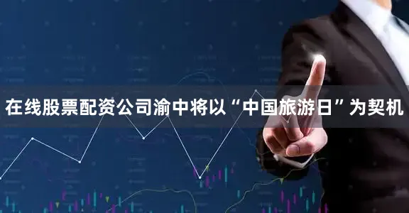 在线股票配资公司渝中将以“中国旅游日”为契机