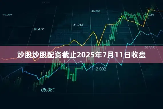 炒股炒股配资截止2025年7月11日收盘