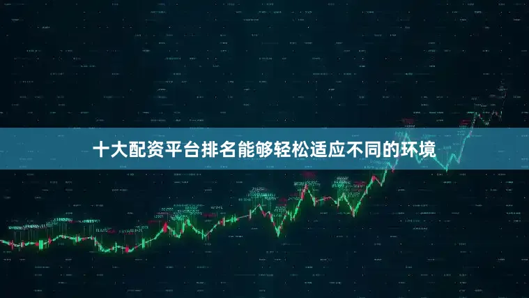十大配资平台排名能够轻松适应不同的环境