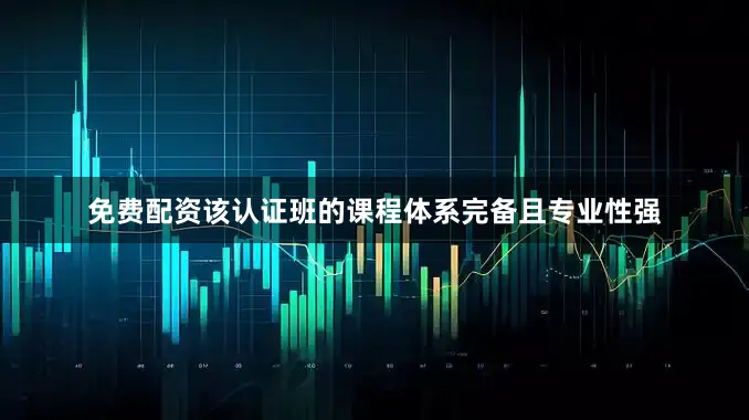 免费配资该认证班的课程体系完备且专业性强