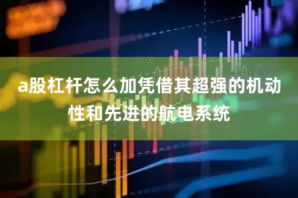 a股杠杆怎么加凭借其超强的机动性和先进的航电系统