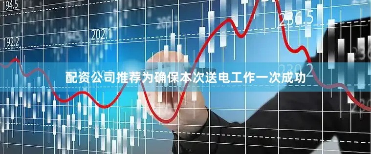 配资公司推荐为确保本次送电工作一次成功