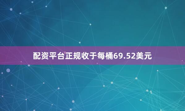 配资平台正规收于每桶69.52美元