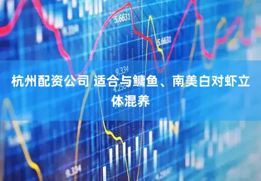 杭州配资公司 适合与鳙鱼、南美白对虾立体混养