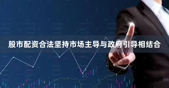 股市配资合法坚持市场主导与政府引导相结合