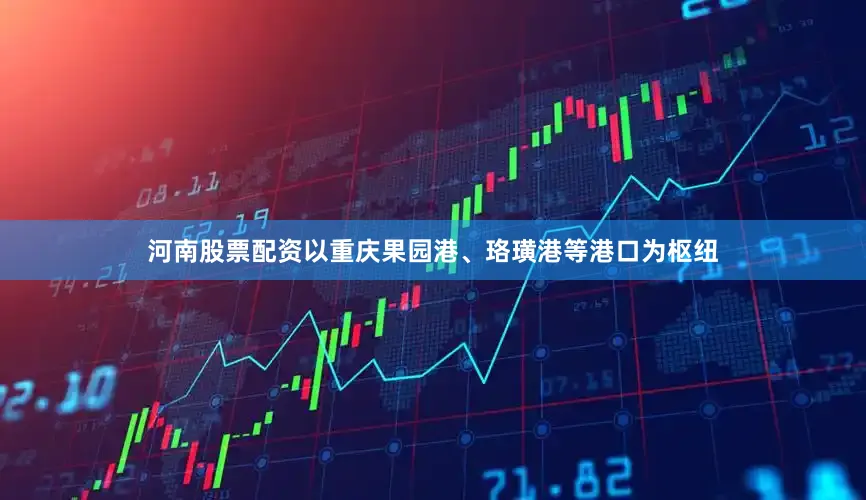 河南股票配资以重庆果园港、珞璜港等港口为枢纽
