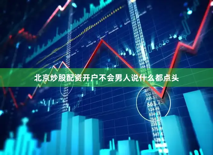 北京炒股配资开户不会男人说什么都点头