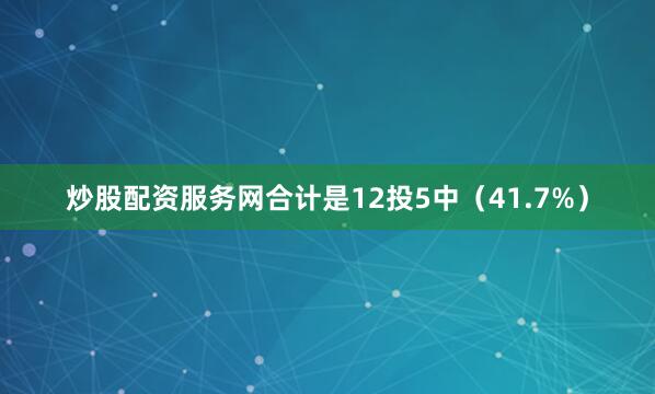 炒股配资服务网合计是12投5中（41.7%）