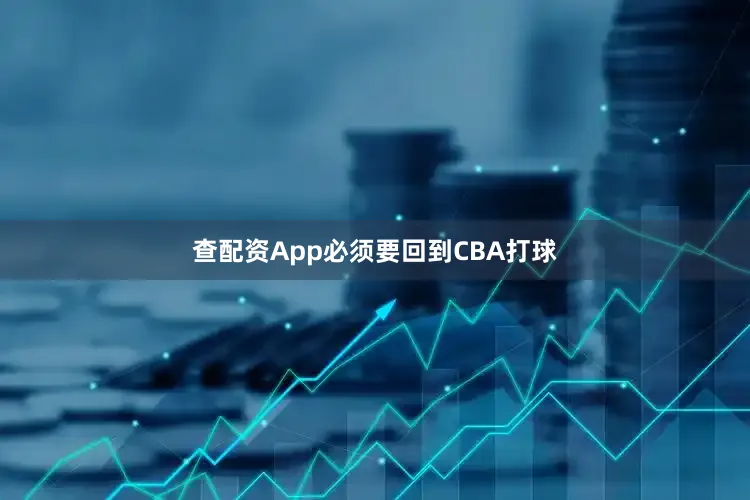 查配资App必须要回到CBA打球