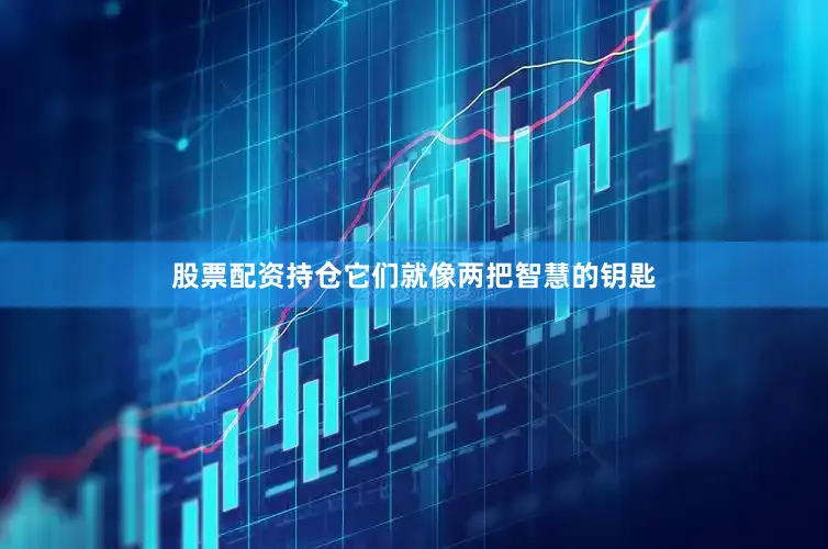 股票配资持仓它们就像两把智慧的钥匙