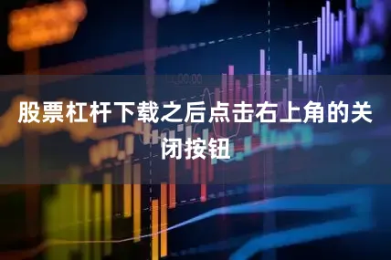 股票杠杆下载之后点击右上角的关闭按钮