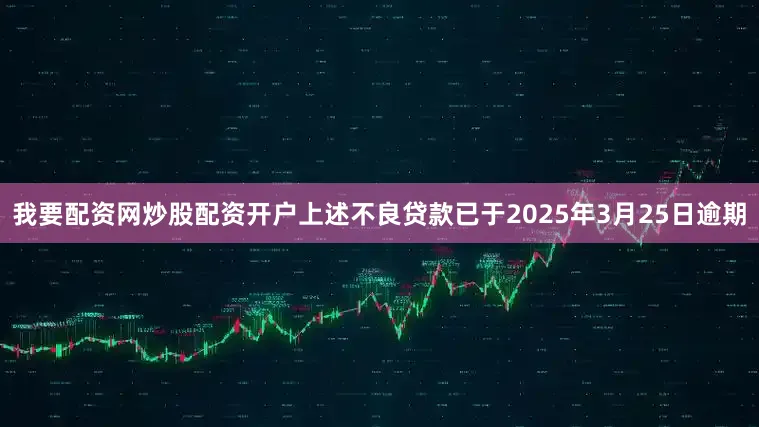 我要配资网炒股配资开户上述不良贷款已于2025年3月25日逾期