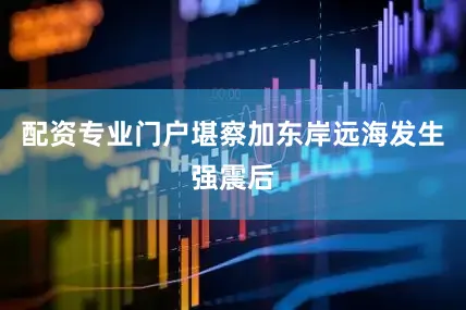 配资专业门户堪察加东岸远海发生强震后