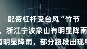 配资杠杆受台风“竹节草”影响，浙江宁波象山有明显降雨，部分路段出现积水