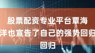 股票配资专业平台覃海洋也宣告了自己的强势回归