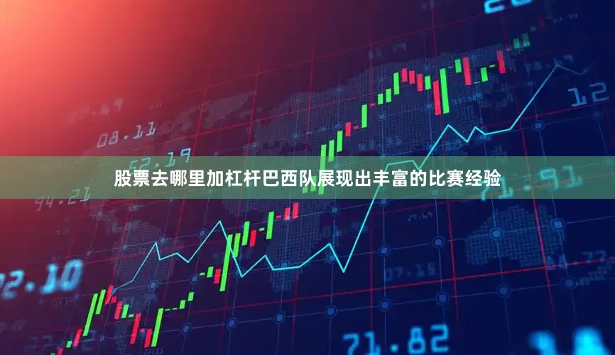 股票去哪里加杠杆巴西队展现出丰富的比赛经验