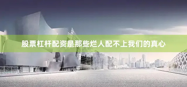 股票杠杆配资是那些烂人配不上我们的真心
