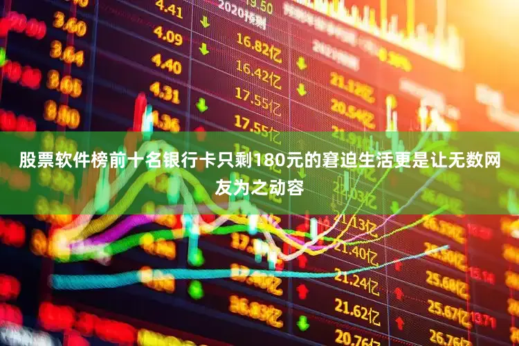 股票软件榜前十名银行卡只剩180元的窘迫生活更是让无数网友为之动容