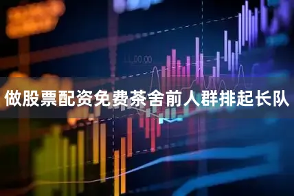 做股票配资免费茶舍前人群排起长队