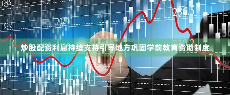炒股配资利息持续支持引导地方巩固学前教育资助制度