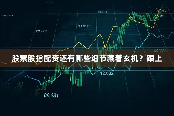 股票股指配资还有哪些细节藏着玄机？跟上