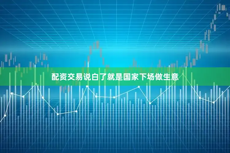 配资交易说白了就是国家下场做生意