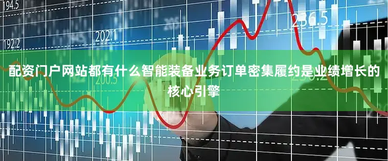 配资门户网站都有什么智能装备业务订单密集履约是业绩增长的核心引擎
