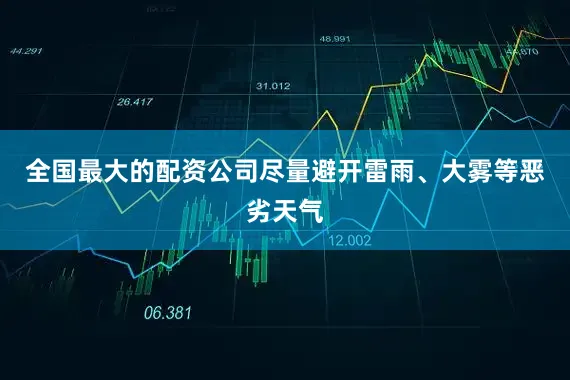 全国最大的配资公司尽量避开雷雨、大雾等恶劣天气