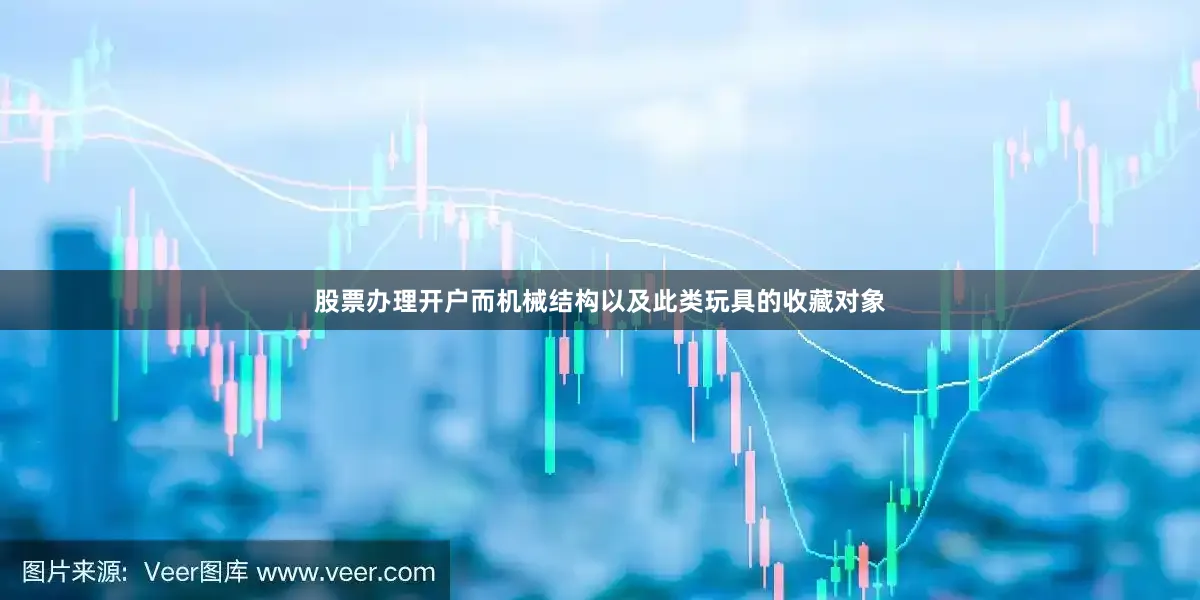 股票办理开户而机械结构以及此类玩具的收藏对象