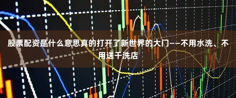 股票配资是什么意思真的打开了新世界的大门——不用水洗、不用送干洗店