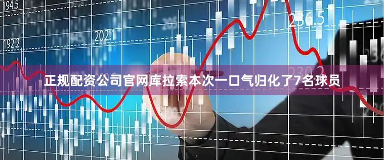 正规配资公司官网库拉索本次一口气归化了7名球员