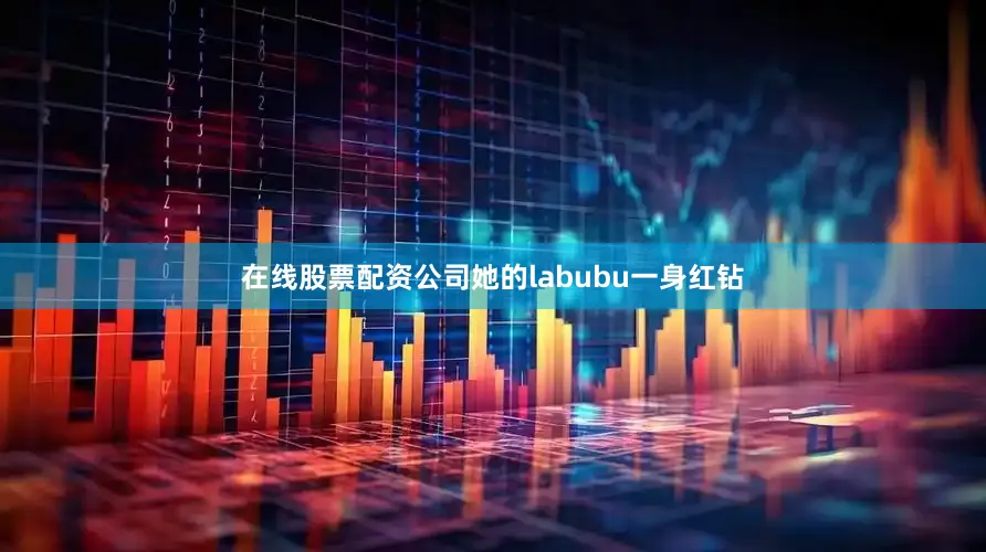 在线股票配资公司她的labubu一身红钻