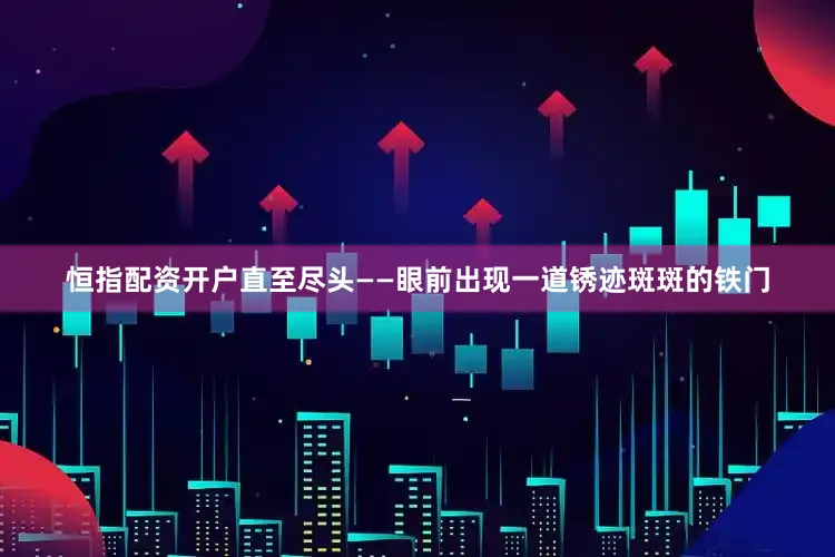 恒指配资开户直至尽头——眼前出现一道锈迹斑斑的铁门