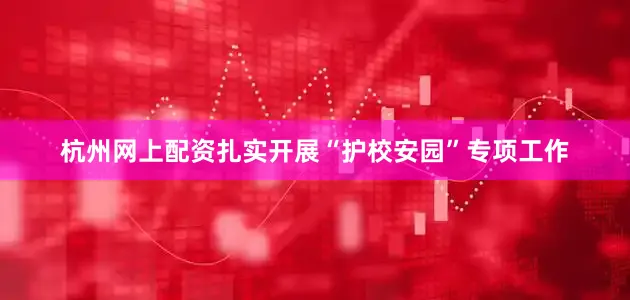 杭州网上配资扎实开展“护校安园”专项工作