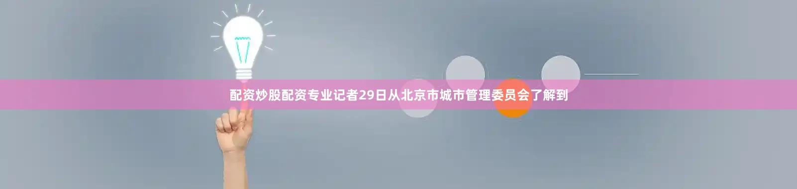 配资炒股配资专业记者29日从北京市城市管理委员会了解到