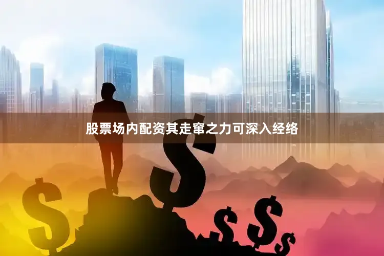 股票场内配资其走窜之力可深入经络