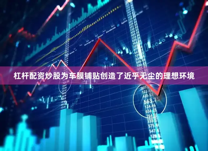 杠杆配资炒股为车膜铺贴创造了近乎无尘的理想环境